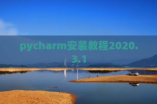 pycharm安装教程2020.3.1 pycharm安装教程2020.3.1